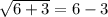 \sqrt{6+ 3}   = 6- 3