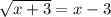 \sqrt{x + 3}   = x  - 3
