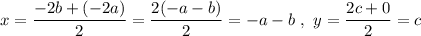 x=\dfrac{-2b+(-2a)}{2}=\dfrac{2(-a-b)}{2}=-a-b\ , \ y=\dfrac{2c+0}{2}=c