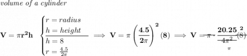 \bf \textit{volume of a cylinder}\\\\ V=\pi r^2 h~~ \begin{cases} r=radius\\ h=height\\ \cline{1-1} h=8\\ r=\frac{4.5}{2\pi } \end{cases}\implies V=\pi \left( \cfrac{4.5}{2\pi } \right)^2(8)\implies V=\begin{matrix} \pi \\[-0.7em]\cline{1-1}\\[-5pt]\end{matrix} \cdot \cfrac{20.25}{\begin{matrix} 4 \\[-0.7em]\cline{1-1}\\[-5pt]\end{matrix}\underset{\pi }{\begin{matrix} \pi^2 \\[-0.7em]\cline{1-1}\\[-5pt]\end{matrix} }}(\stackrel{2}{\begin{matrix} 8 \\[-0.7em]\cline{1-1}\\[-5pt]\end{matrix}})