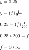 y = 0.25\\\\y = (f)\frac{1}{200}\\\\0.25 = (f)\frac{1}{200}\\\\0.25 * 200 = f\\\\f = 50\ oz