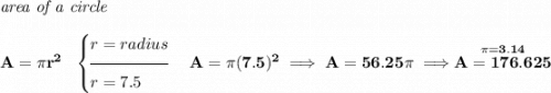 \bf \textit{area of a circle}\\\\ A=\pi r^2~~ \begin{cases} r=radius\\[-0.5em] \hrulefill\\ r=7.5 \end{cases} A=\pi (7.5)^2\implies A=56.25\pi \implies \stackrel{\pi =3.14}{A=176.625}