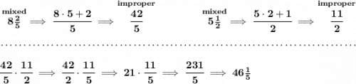 \bf \stackrel{mixed}{8\frac{2}{5}}\implies \cfrac{8\cdot 5+2}{5}\implies \stackrel{improper}{\cfrac{42}{5}}~\hfill \stackrel{mixed}{5\frac{1}{2}}\implies \cfrac{5\cdot 2+1}{2}\implies \stackrel{improper}{\cfrac{11}{2}} \\\\[-0.35em] ~\dotfill\\\\ \cfrac{42}{5}\cdot \cfrac{11}{2}\implies \cfrac{42}{2}\cdot \cfrac{11}{5}\implies 21\cdot \cfrac{11}{5}\implies \cfrac{231}{5}\implies 46\frac{1}{5}