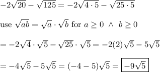 -2\sqrt{20}-\sqrt{125}=-2\sqrt{4\cdot5}-\sqrt{25\cdot5}\\\\\text{use}\ \sqrt{ab}=\sqrt{a}\cdot\sqrt{b}\ \text{for}\ a\geq0\ \wedge\ b\geq0\\\\=-2\sqrt4\cdot\sqrt5-\sqrt{25}\cdot\sqrt5=-2(2)\sqrt5-5\sqrt5\\\\=-4\sqrt5-5\sqrt5=(-4-5)\sqrt5=\boxed{-9\sqrt5}