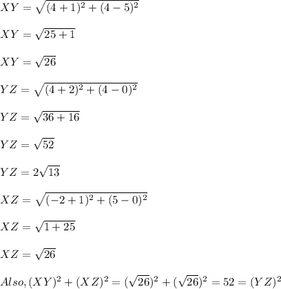 XY=\sqrt{(4+1)^2+(4-5)^2}\\\\ XY=\sqrt{25 +1}\\\\ XY=\sqrt{26}\\\\ YZ=\sqrt{(4+2)^2+(4-0)^2}\\\\ YZ=\sqrt{36 +16}\\\\ YZ=\sqrt{52}\\\\ YZ=2\sqrt{13}\\\\ XZ=\sqrt{(-2+1)^2+(5-0)^2}\\\\ XZ=\sqrt{1+25}\\\\ XZ=\sqrt{26}\\\\ Also, (XY)^2+(XZ)^2=(\sqrt{26})^2+(\sqrt{26})^2=52=(YZ)^2