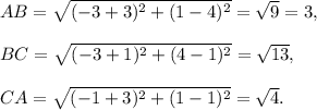AB=\sqrt{(-3+3)^2+(1-4)^2}=\sqrt{9}=3,\\\\BC=\sqrt{(-3+1)^2+(4-1)^2}=\sqrt{13},\\\\CA=\sqrt{(-1+3)^2+(1-1)^2}=\sqrt 4.