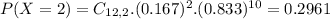 P(X = 2) = C_{12,2}.(0.167)^{2}.(0.833)^{10} = 0.2961