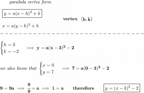 \bf ~~~~~~\textit{parabola vertex form}&#10;\\\\&#10;\begin{array}{llll}&#10;\boxed{y=a(x- h)^2+ k}\\\\&#10;x=a(y- k)^2+ h&#10;\end{array}&#10;\qquad\qquad&#10;vertex~~(\stackrel{}{ h},\stackrel{}{ k})\\\\&#10;-------------------------------\\\\&#10;\begin{cases}&#10;h=3\\&#10;k=-2&#10;\end{cases}\implies y=a(x-3)^2-2&#10;\\\\\\&#10;\textit{we also know that }&#10;\begin{cases}&#10;x=0\\&#10;y=7&#10;\end{cases}\implies 7=a(0-3)^2-2&#10;\\\\\\&#10;9=9a\implies \cfrac{9}{9}=a\implies 1=a\qquad therefore\qquad \boxed{y=(x-3)^2-2}