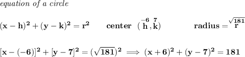 \bf \textit{equation of a circle}\\\\ (x- h)^2+(y- k)^2= r^2 \qquad center~~(\stackrel{-6}{ h},\stackrel{7}{ k})\qquad \qquad radius=\stackrel{\sqrt{181}}{ r}\\[2em] [x-(-6)]^2+[y-7]^2=(\sqrt{181})^2\implies (x+6)^2+(y-7)^2=181