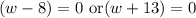 (w-8)=0\text{ or}(w+13)=0