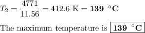 T_{2} & = & \dfrac{4771}{11.56} = \text{412.6 K} = \textbf{139 $\, ^{\circ}$C}\\\\\text{The maximum temperature is } \boxed{\textbf{139 $\, ^{\circ}$C}}