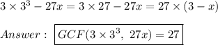 3\times3^3-27x=3\times27-27x=27\times(3-x)\\\\\ \boxed{GCF(3\times3^3,\ 27x)=27}