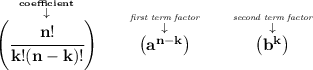 \bf \stackrel{\stackrel{coefficient}{\downarrow }}{\left(\cfrac{n!}{k!(n-k)!}\right)} \qquad \stackrel{\stackrel{\textit{first term factor}}{\downarrow }}{\left( a^{n-k} \right)} \qquad \stackrel{\stackrel{\textit{second term factor}}{\downarrow }}{\left( b^k \right)}