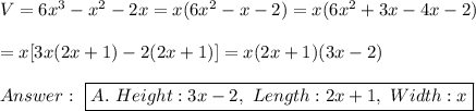 V=6x^3-x^2-2x=x(6x^2-x-2)=x(6x^2+3x-4x-2)\\\\=x[3x(2x+1)-2(2x+1)]=x(2x+1)(3x-2)\\\\\ \boxed{A.\ Height:3x-2,\ Length:2x+1,\ Width:x}
