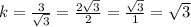 k=\frac{3}{\sqrt{3}}=\frac{2\sqrt{3}}{2}=\frac{\sqrt{3}}{1}=\sqrt{3}