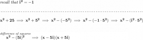 \bf \textit{recall that }i^2=-1 \\\\[-0.35em] ~\dotfill\\\\ x^2+25\implies x^2+5^2\implies x^2-(-5^2)\implies x^2-(-1\cdot 5^2)\implies x^2-(i^2\cdot 5^2) \\\\\\ \stackrel{\textit{difference of squares}}{x^2-(5i)^2}\implies (x-5i)(x+5i)