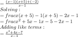 =\frac{(x-1)(x+5)+(-2)}{x-1}\\ Solving:\\=frac{x(x+5)-1(x+5)-2}{x-1} \\=frac{x^2+5x-1x-5-2}{x-1} \\Adding\,\,like\,\,terms:\\=\frac{x^2+4x-7}{x-1}