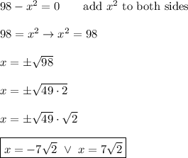 98-x^2=0\qquad\text{add}\ x^2\ \text{to both sides}\\\\98=x^2\to x^2=98\\\\x=\pm\sqrt{98}\\\\x=\pm\sqrt{49\cdot2}\\\\x=\pm\sqrt{49}\cdot\sqrt2\\\\\boxed{x=-7\sqrt2\ \vee\ x=7\sqrt2}