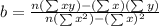b=\frac{n(\sum xy)-(\sum x)(\sum y)}{n(\sum x^2)-(\sum x)^2}