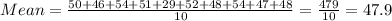 Mean=\frac{50+46+54+51+29+52+48+54+47+48}{10}=\frac{479}{10}=47.9