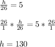 \frac{h}{26}=5\\\\\frac{26}{1} *\frac{h}{26}=5*\frac{26}{1}\\\\h=130