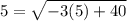 5=\sqrt{-3(5)+40}