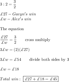 3:2=\dfrac{3}{2}\\\\\£27-Gavyn's\ win\\\£w-Alex's\ win\\\\\text{The  equation}\\\\\dfrac{\£27}{\£w}=\dfrac{3}{2}\qquad\text{cross multiply}\\\\3\£w=(2)(\£27)\\\\3\£w=\£54\qquad\text{divide both sides by 3}\\\\\£w=\£18\\\\Total\ win:\ \boxed{\£27+\£18=\£45}