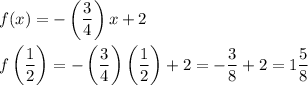 f(x)=-\left(\dfrac{3}{4}\right)x+2\\\\f\left(\dfrac{1}{2}\right)=-\left(\dfrac{3}{4}\right)\left(\dfrac{1}{2}\right)+2=-\dfrac{3}{8}+2=1\dfrac{5}{8}