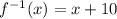 f^{-1}(x)=x+10