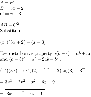 A=x^2\\B=3x+2\\C=x-3\\\\AB-C^2\\\text{Substitute:}\\\\(x^2)(3x+2)-(x-3)^2\\\\\text{Use distributive property}\ a(b+c)=ab+ac\\\text{and}\ (a-b)^2=a^2-2ab+b^2:\\\\(x^2)(3x)+(x^2)(2)-[x^2-(2)(x)(3)+3^2]\\\\=3x^3+2x^2-x^2+6x-9\\\\=\boxed{3x^3+x^2+6x-9}