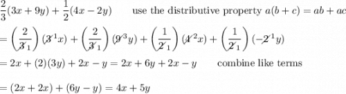\dfrac{2}{3}(3x+9y)+\dfrac{1}{2}(4x-2y)\qquad\text{use the distributive property}\ a(b+c)=ab+ac\\\\=\left(\dfrac{2}{3\!\!\!\!\diagup_1}\right)(3\!\!\!\!\diagup^1x})+\left(\dfrac{2}{3\!\!\!\!\diagup_1}\right)(9\!\!\!\!\diagup^3y})+\left(\dfrac{1}{2\!\!\!\!\diagup_1}\right)(4\!\!\!\!\diagup^2x})+\left(\dfrac{1}{2\!\!\!\!\diagup_1}\right)(-2\!\!\!\!\diagup^1y})\\\\=2x+(2)(3y)+2x-y=2x+6y+2x-y\qquad\text{combine like terms}\\\\=(2x+2x)+(6y-y)=4x+5y