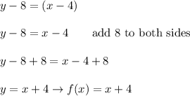 y-8=(x-4)\\\\y-8=x-4\qquad\text{add 8 to both sides}\\\\y-8+8=x-4+8\\\\y=x+4\to f(x)=x+4