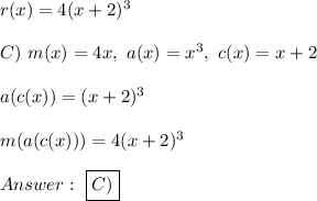 r(x)=4(x+2)^3\\\\C)\ m(x)=4x,\ a(x)=x^3,\ c(x)=x+2\\\\a(c(x))=(x+2)^3\\\\m(a(c(x)))=4(x+2)^3\\\\\ \boxed{C)}