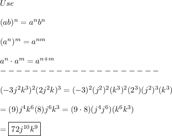 Use\\\\(ab)^n=a^nb^n\\\\(a^n)^m=a^{nm}\\\\a^n\cdot a^m=a^{n+m}\\--------------------\\\\(-3j^2k^3)^2(2j^2k)^3=(-3)^2(j^2)^2(k^3)^2(2^3)(j^2)^3(k^3)\\\\=(9)j^4k^6(8)j^6k^3=(9\cdot8)(j^4j^6)(k^6k^3)\\\\=\boxed{72j^{10}k^9}