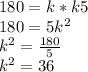 180 = k * k5\\180 = 5k ^ 2\\k ^ 2 = \frac {180} {5}\\k ^ 2 = 36