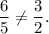 \dfrac{6}{5}\neq \dfrac{3}{2}.