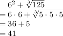 \quad 6^2+\sqrt[3]{125} \\= 6 \cdot 6+\sqrt[3]{5\cdot 5 \cdot 5}\\= 36 + 5\\= 41