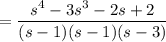 =\dfrac{s^4-3s^3-2s+2}{(s-1)(s-1)(s-3)}