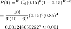 P(6)=^{10}C_6(0.15)^{6}(1-0.15)^{10-6}\\\\=\dfrac{10!}{6!(10-6)!}(0.15)^6(0.85)^4\\\\=0.0012486552627\approx0.001