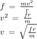 f \: = \: \frac{m {v}^{2} }{r} \\ {v}^{2} \: = \: \frac{fr}{m} \\ v \: = \: \sqrt{ \frac{fr}{m} }