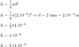 \rm A=\dfrac{1}{4}\pi d^2\\\\A=\dfrac{1}{4}\pi(2.10^{-3})^2\Rightarrow d=2~mm=2.10^{-3}\:m\\\\A=\frac{1}{4}\pi 4.10^{-6}\\\\A=\pi .10^{-6}\\\\A=3.14.10^{-6}