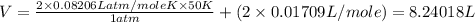 V=\frac{2\times 0.08206Latm/moleK\times 50K}{1atm}+(2\times 0.01709L/mole)=8.24018L