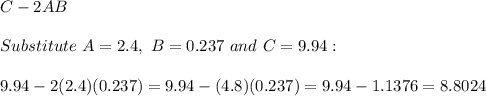 C-2AB\\\\Substitute\ A=2.4,\ B=0.237\ and\ C=9.94:\\\\9.94-2(2.4)(0.237)=9.94-(4.8)(0.237)=9.94-1.1376=8.8024