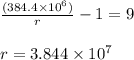 \frac{(384.4 \times {10}^{6} )}{r} - 1 = 9 \\ \\ r = 3.844 \times {10}^{7}