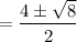 =\dfrac{4\pm\sqrt{8}}{2}