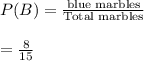 P(B)=\frac{\text{blue marbles}}{\text{Total marbles}}\\\\=\frac{8}{15}