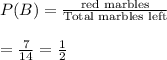 P(B)=\frac{\text{red marbles}}{\text{Total marbles left}}\\\\=\frac{7}{14}=\frac{1}{2}