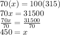 70(x)=100(315)\\70x=31500\\\frac{70x}{70}=\frac{31500}{70}  \\450=x