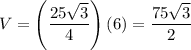 V=\left(\dfrac{25\sqrt3}{4}\right)(6)=\dfrac{75\sqrt3}{2}