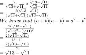 =\frac{2}{\sqrt{13}+\sqrt{11}} *\frac{\sqrt{13}-\sqrt{11}}{\sqrt{13}-\sqrt{11}} \\=\frac{2(\sqrt{13}-\sqrt{11})}{(\sqrt{13}+\sqrt{11})(\sqrt{13}-\sqrt{11})}\\We\,\, know\,\, that\,\, (a+b)(a-b) = a^2-b^2\\=\frac{2(\sqrt{13}-\sqrt{11})}{(\sqrt{13})^2-(\sqrt{11})^2}\\=\frac{2(\sqrt{13}-\sqrt{11})}{13-11}\\=\frac{2(\sqrt{13}-\sqrt{11})}{2}\\=\sqrt{13}-\sqrt{11}